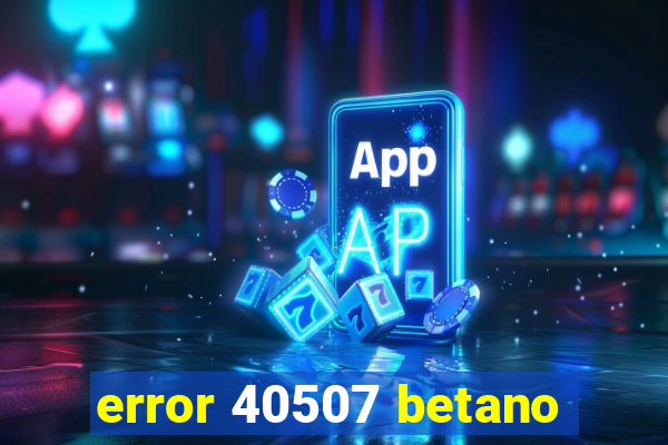 error 40507 betano